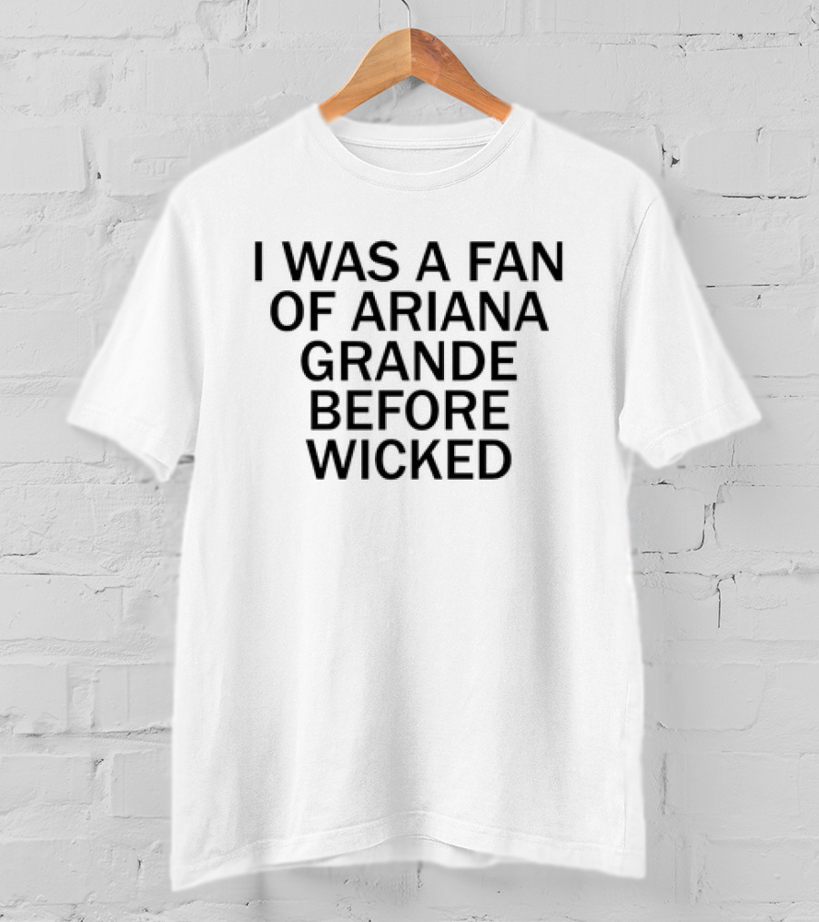 I Was A Fan Of Ariana Grande Before Wicked T-Shirt