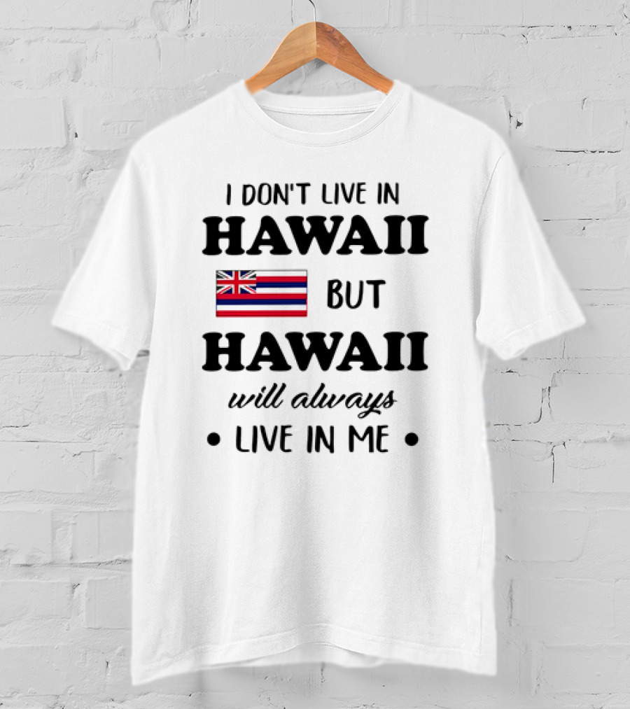 Hawaii Flag I Don't Live In Hawaii But Hawaii Will Always Live In Me T-Shirt