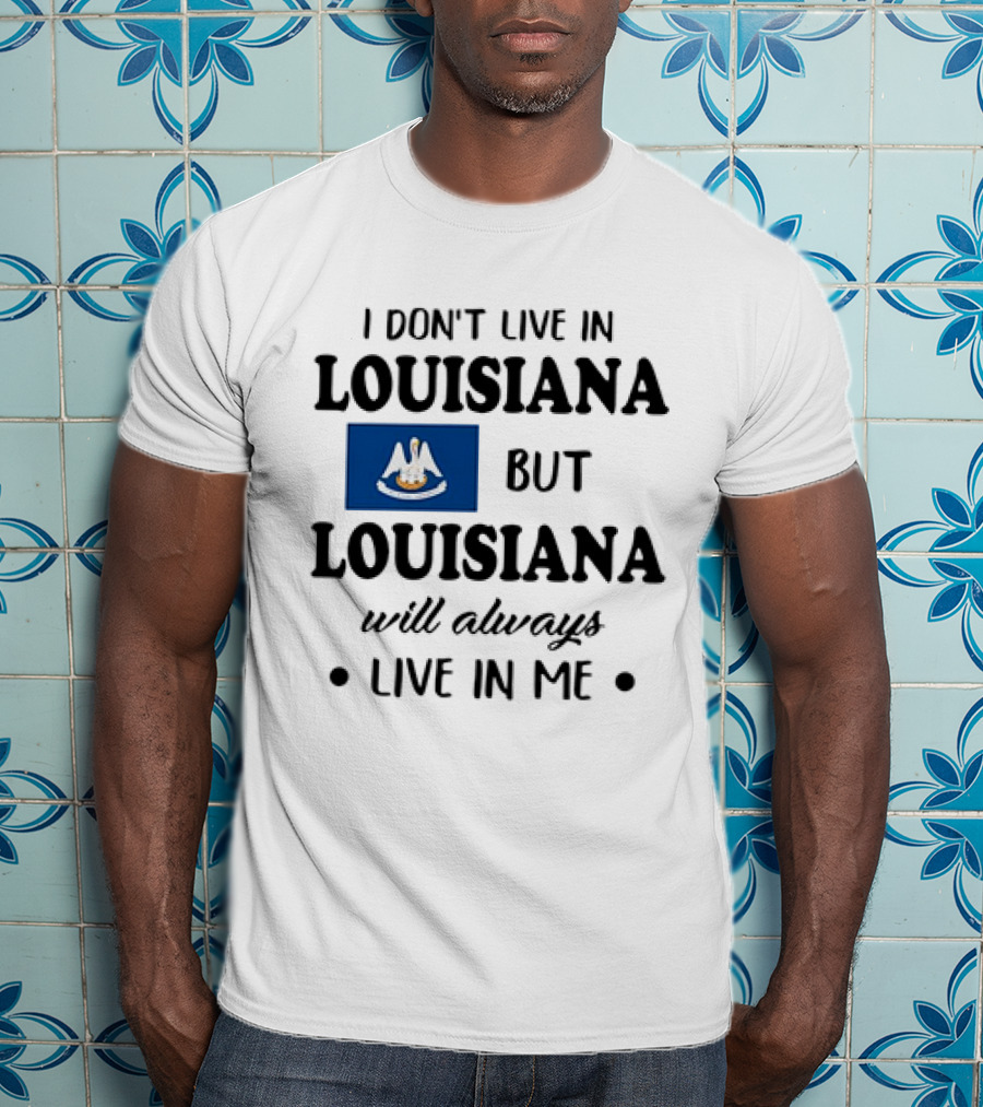 I Don't Live In Louisiana But Louisiana Will Always Live In Me Flag Pelican State T-Shirt