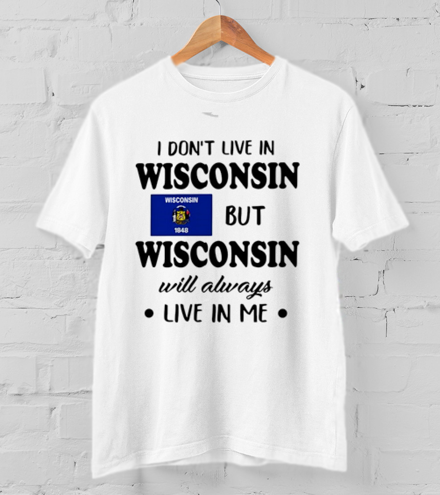 Wisconsin Flag Pride I Don’t Live In Wisconsin But Wisconsin Will Always Live In Me T-Shirt