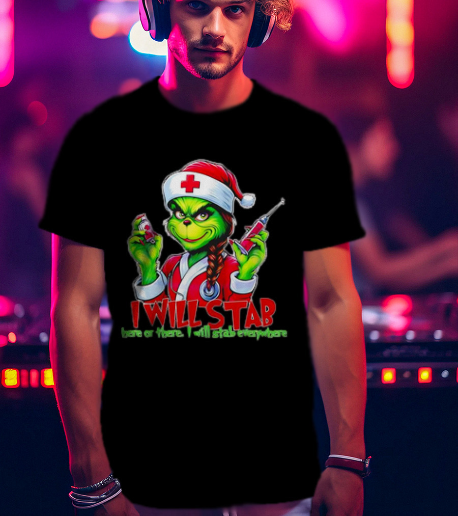 Grinch Nurse Christmas I Will Stab Here Or There I Will Stab Everywhere T-Shirt