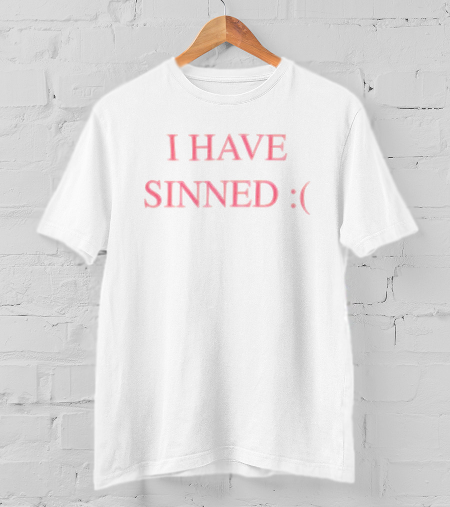 I HAVE SINNED :( T-Shirt