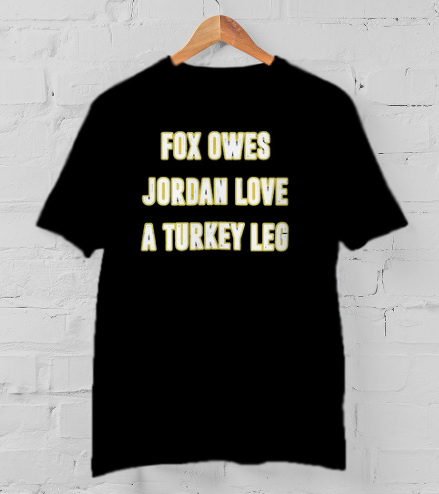 Packers Fox Owes Jordan Love A Turkey Leg Turkey Day Football T-Shirt