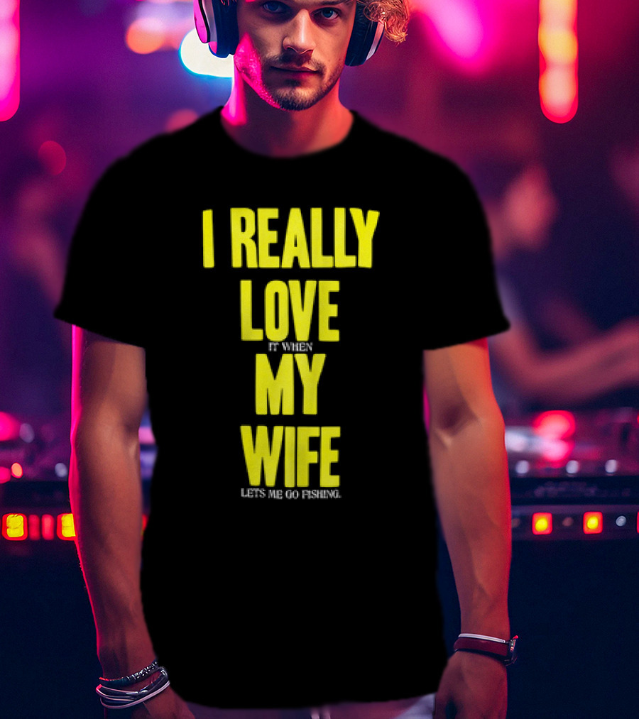 I Really Love My Wife Lets Me Go Fishing T-Shirt