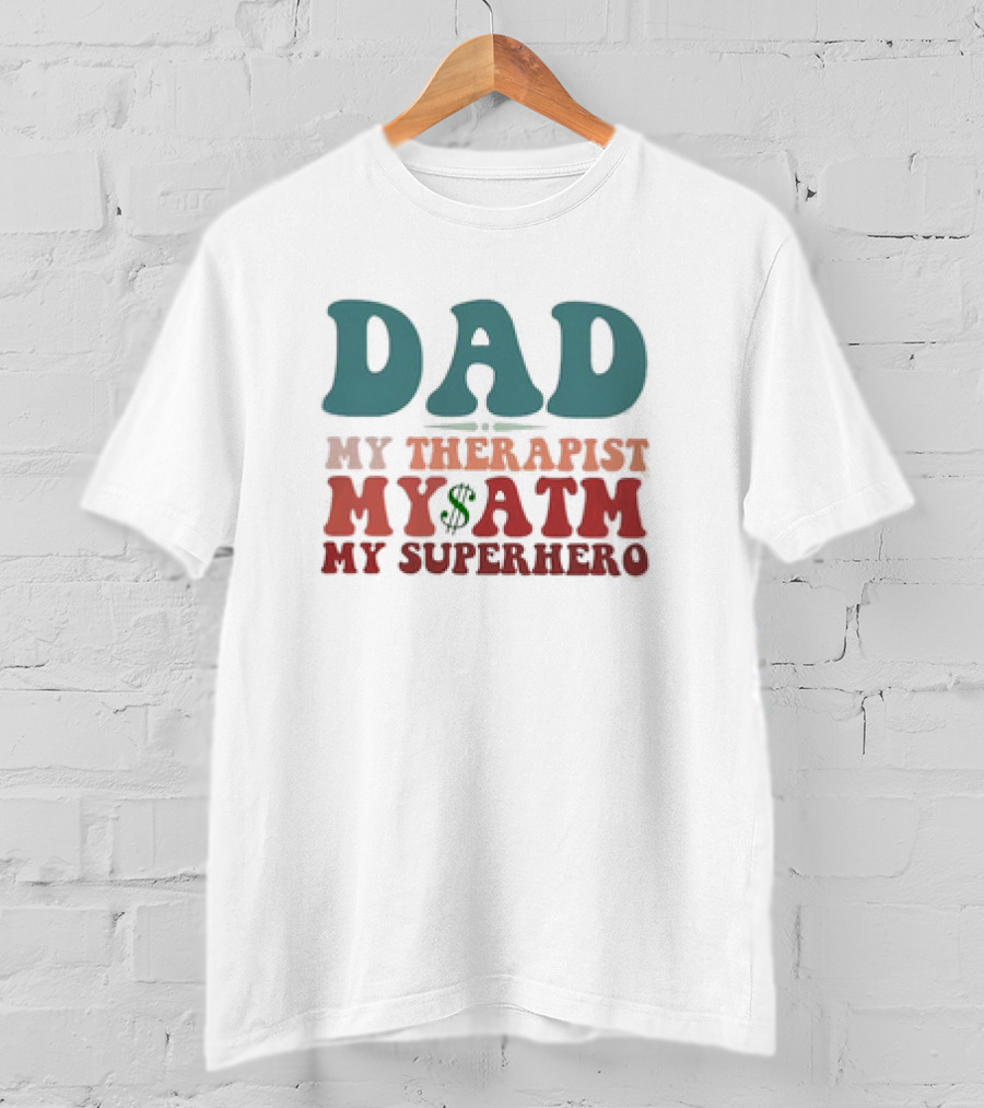 Dad My Therapist My ATM My Superhero T-Shirt