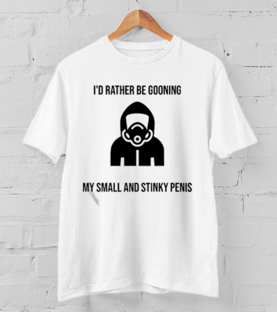 I'D Rather Be Gooning My Small And Stinky Penis T-Shirt