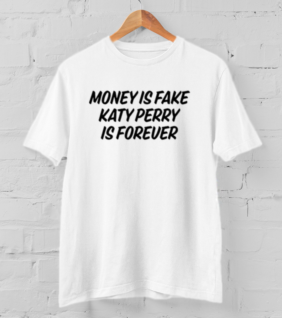 Money Is Fake Katy Perry Is Forever T-Shirt
