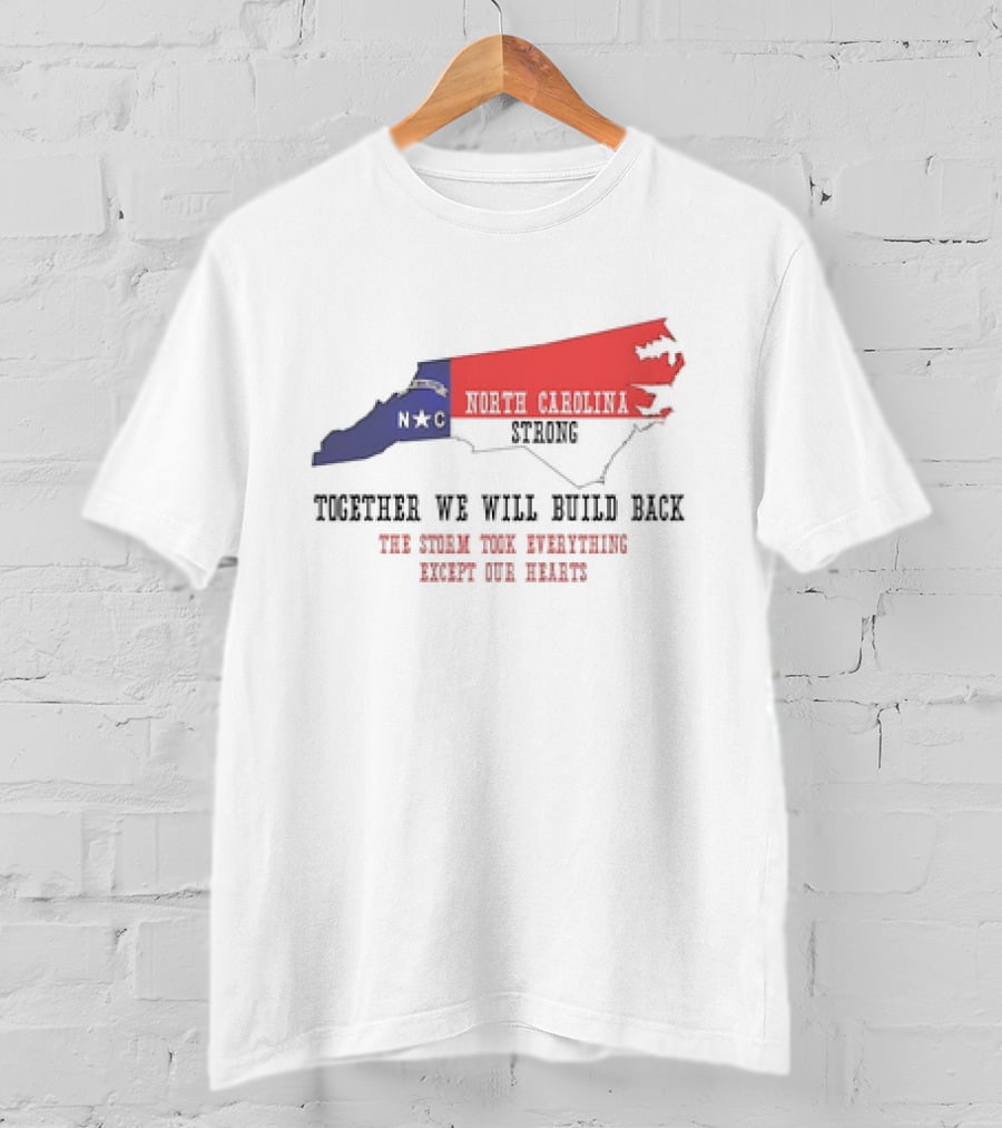 North Carolina Strong N C Together We Will Build Back The Storm Took Everything Except Our Hearts Map T-Shirt