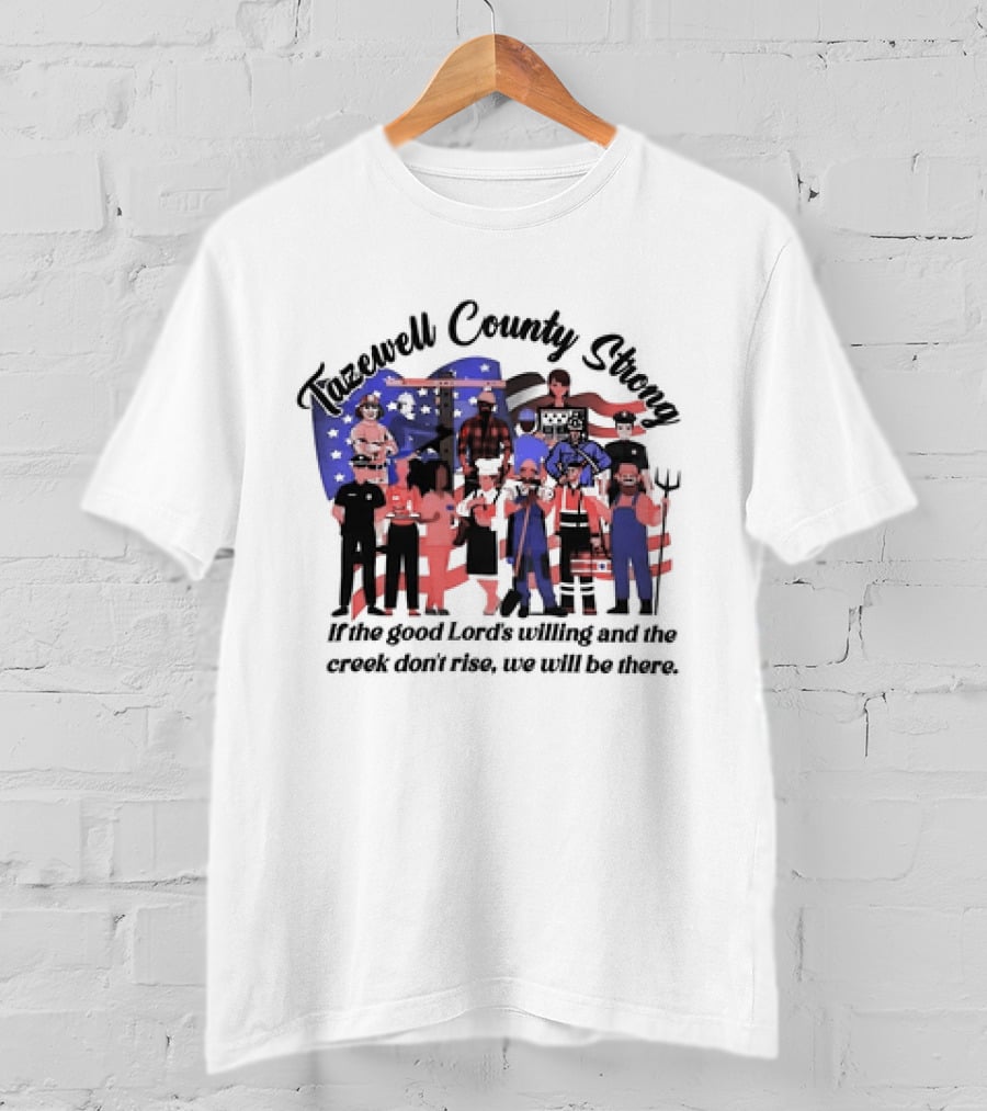 Tazewell County Strong If The Good Lord’s Willing And The Creek Don’t Rise We Will Be There USA Flag Worker Figures T-Shirt