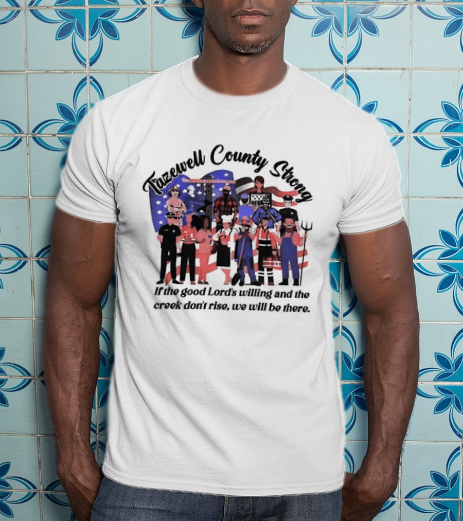 Tazewell County Strong If The Good Lord’s Willing And The Creek Don’t Rise We Will Be There USA Flag Worker Figures T-Shirt