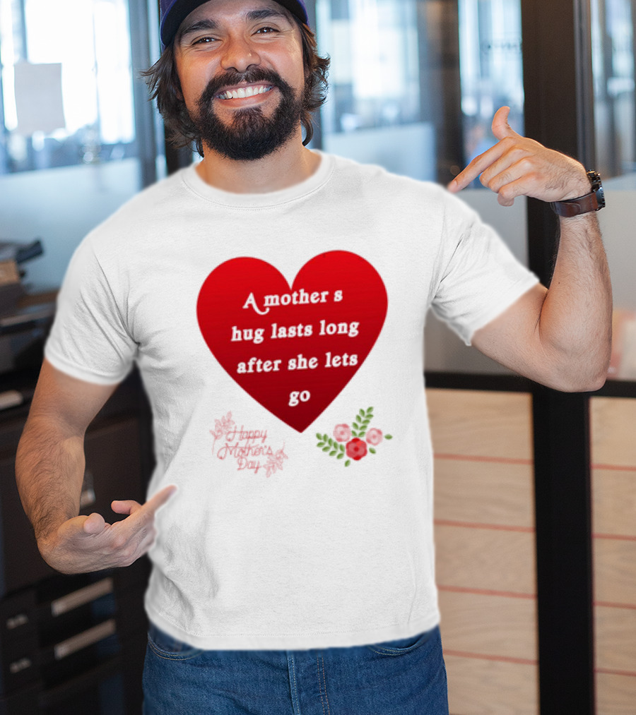 A Mother’s Hug Lasts Long After She Lets Go Happy Mother’s Day Red Heart With Flowers T-Shirt