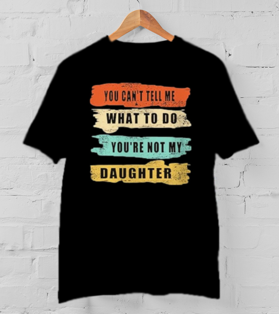 You Can’t Tell Me What To Do You’re Not My Daughter Text T-Shirt