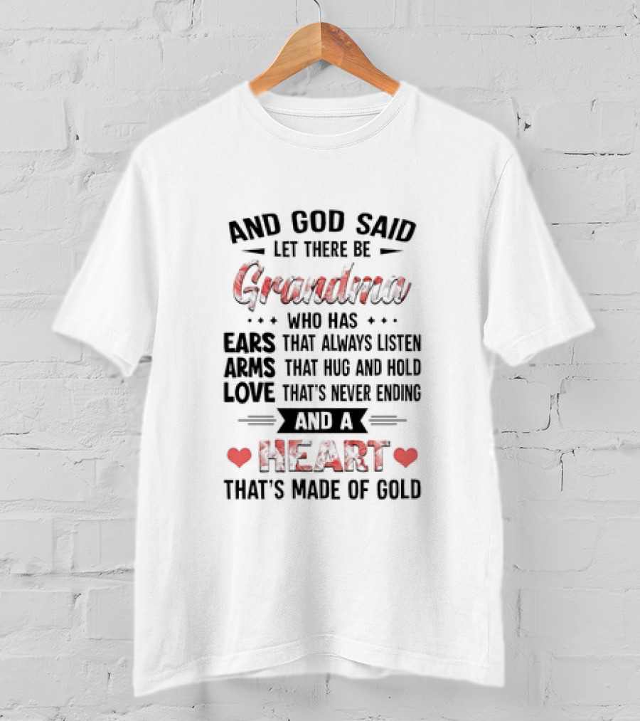And God Said Let There Be Grandma Who Has Ears That Always Listen Arms That Hug And Hold Love That’s Never Ending And A Heart That’s Made Of Gold T-Shirt
