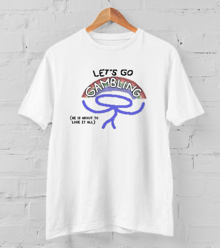 Let’s Go Gambling He Is About To Lose It All T-Shirt