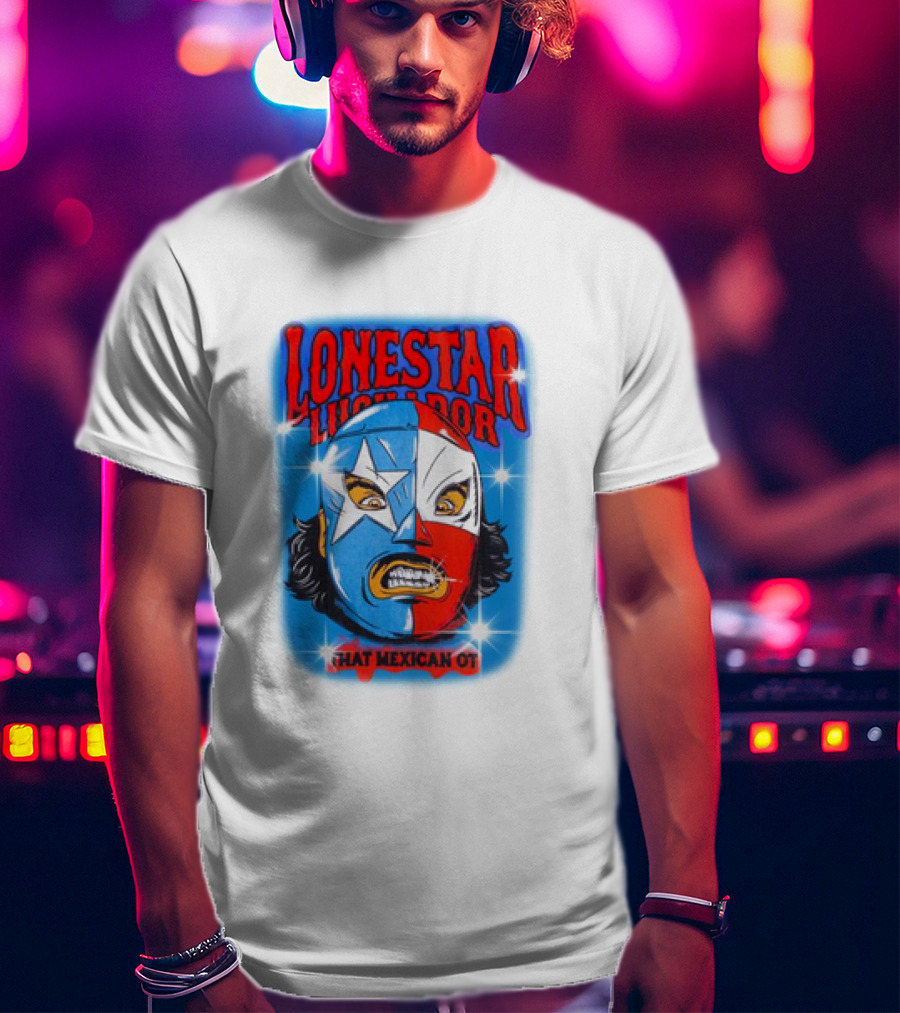 Lonestar Luchador That Mexican Ot Mask T-Shirt