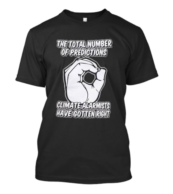The Total Number Of Predictions Climate Alarmists Have Gotten Right OK Hand Gesture T-Shirt
