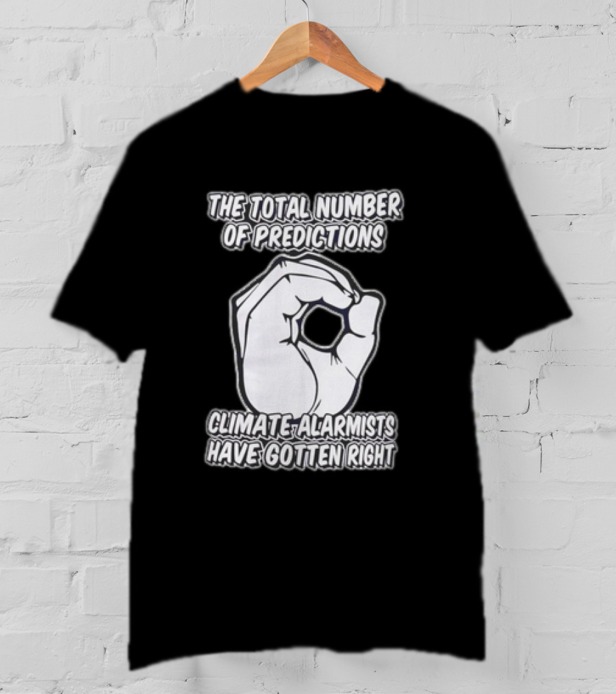 The Total Number Of Predictions Climate Alarmists Have Gotten Right OK Hand Gesture T-Shirt