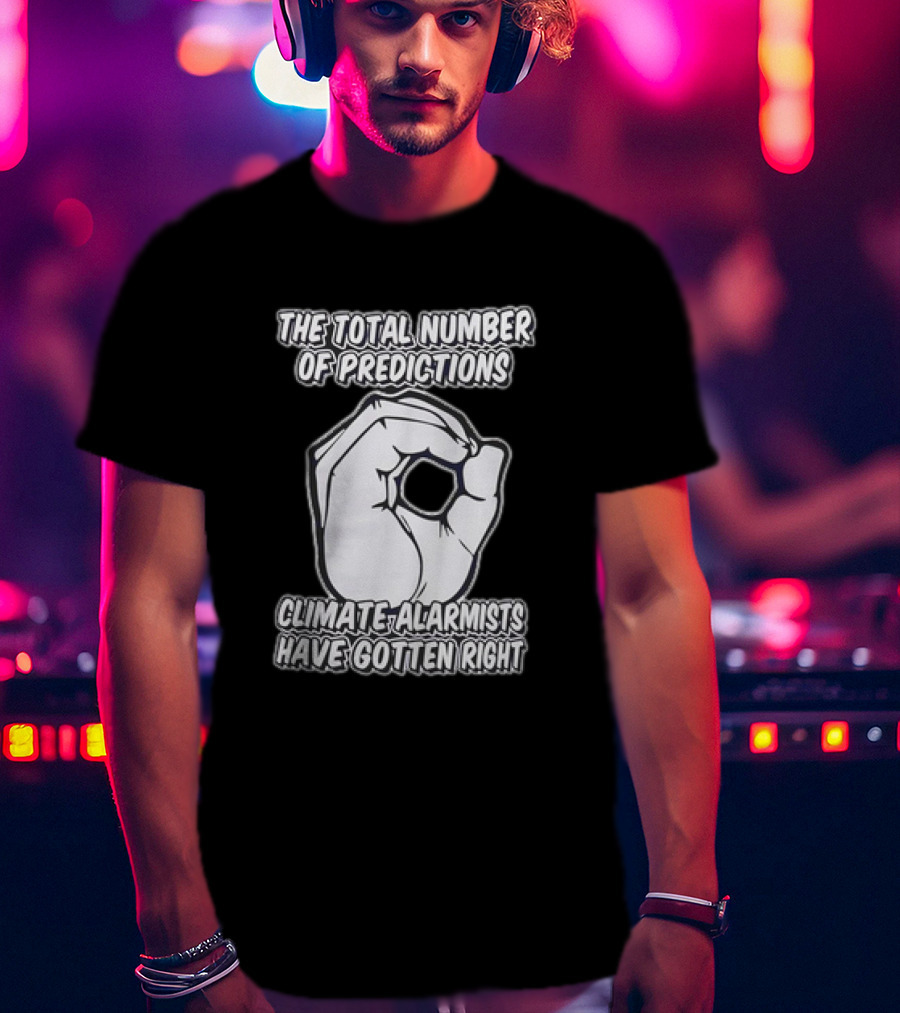 The Total Number Of Predictions Climate Alarmists Have Gotten Right OK Hand Gesture T-Shirt