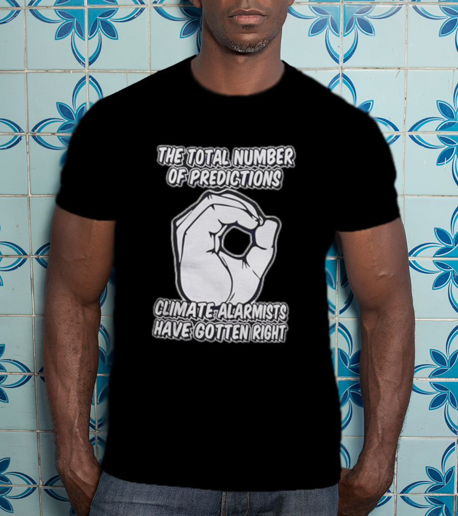 The Total Number Of Predictions Climate Alarmists Have Gotten Right OK Hand Gesture T-Shirt