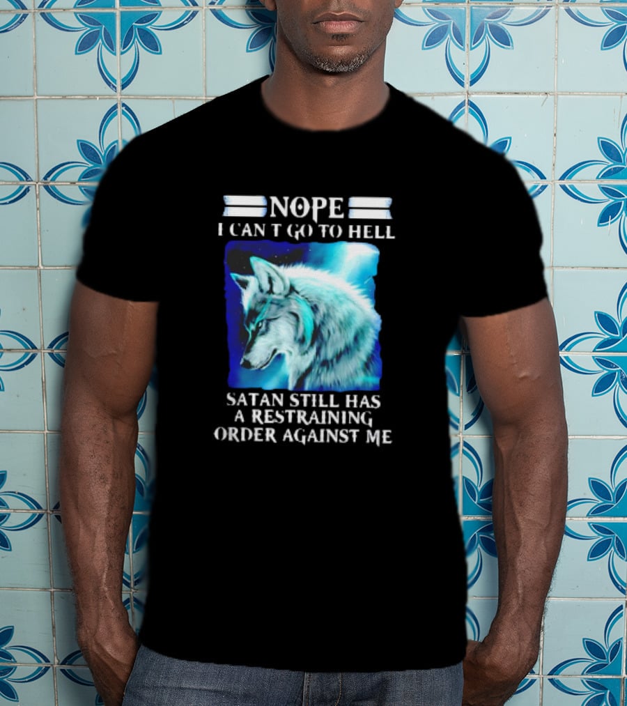 Nope I Can’t Go To Hell Wolf Satan Still Has A Restraining Order Against Me T-Shirt