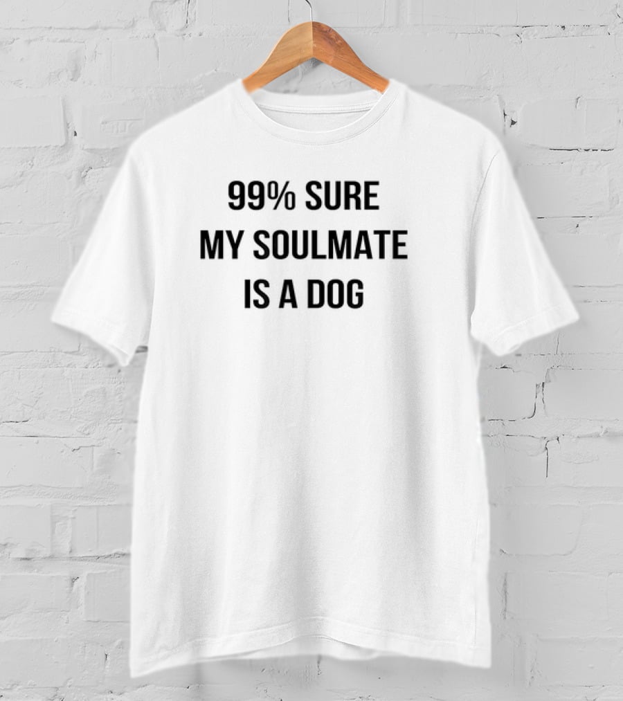 99 Percent Sure My Soulmate Is A Dog T-Shirt