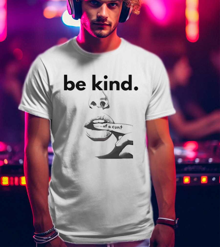 Be Kind . Of A Cunt T-Shirt