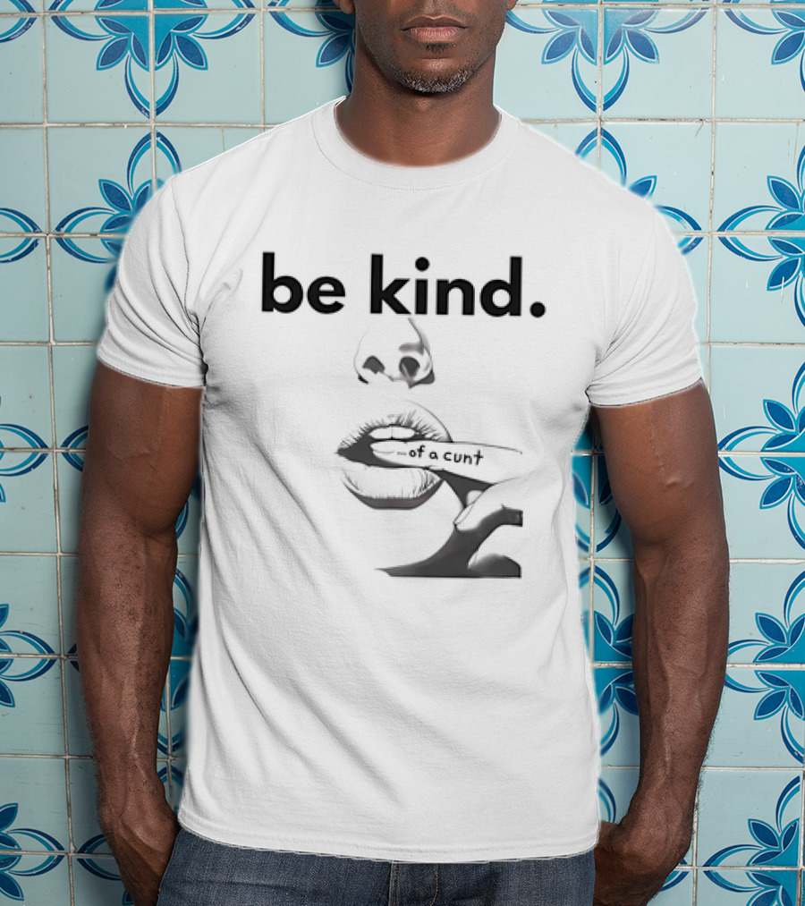 Be Kind . Of A Cunt T-Shirt