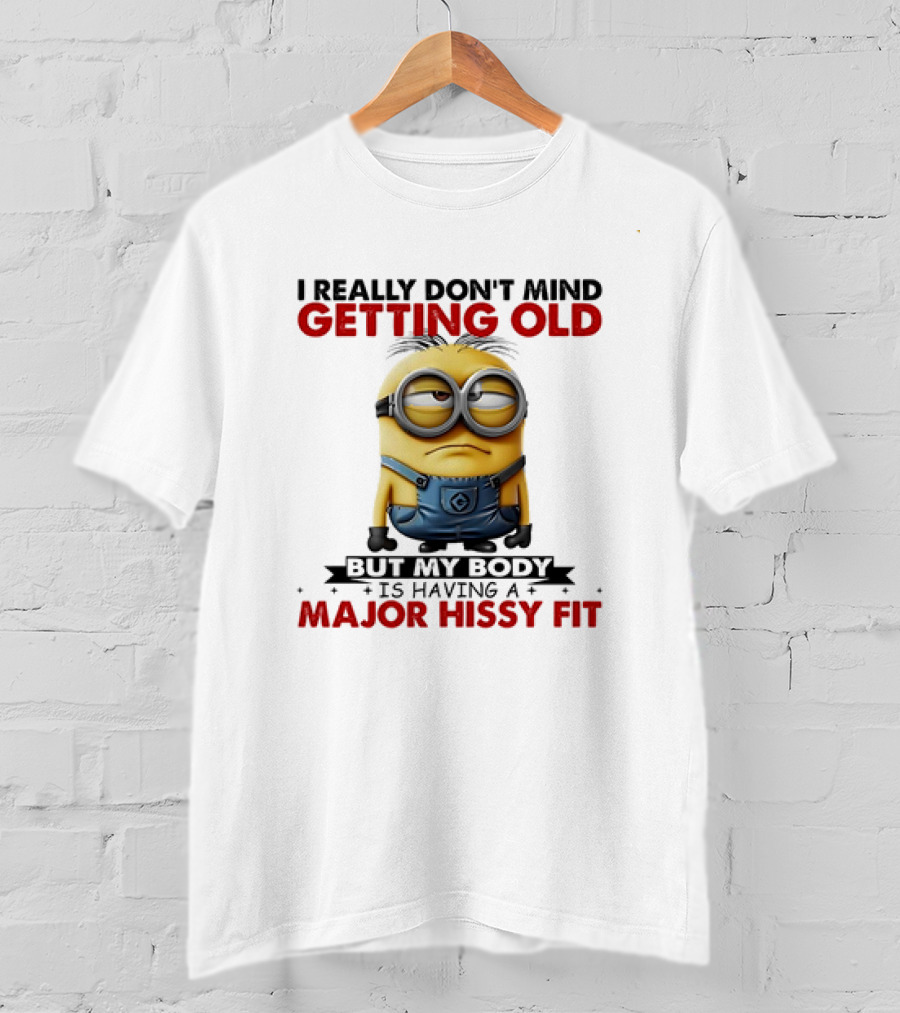 Minion I Really Don't Mind Getting Old But My Body Is Having A Major Hissy Fit T-Shirt