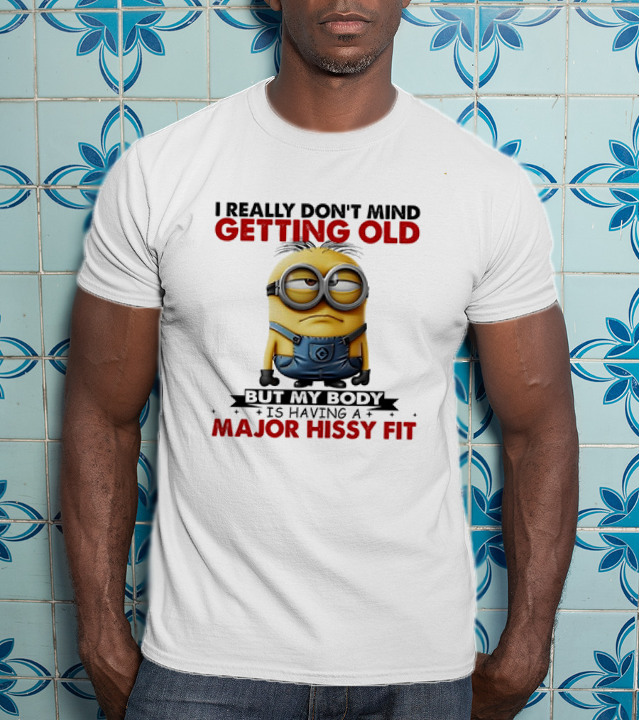 Minion I Really Don't Mind Getting Old But My Body Is Having A Major Hissy Fit T-Shirt