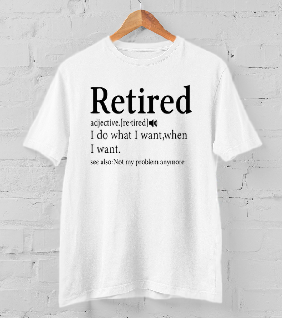 Retired Adjective Definition I Do What I Want See Also Not My Problem Anymore T-Shirt