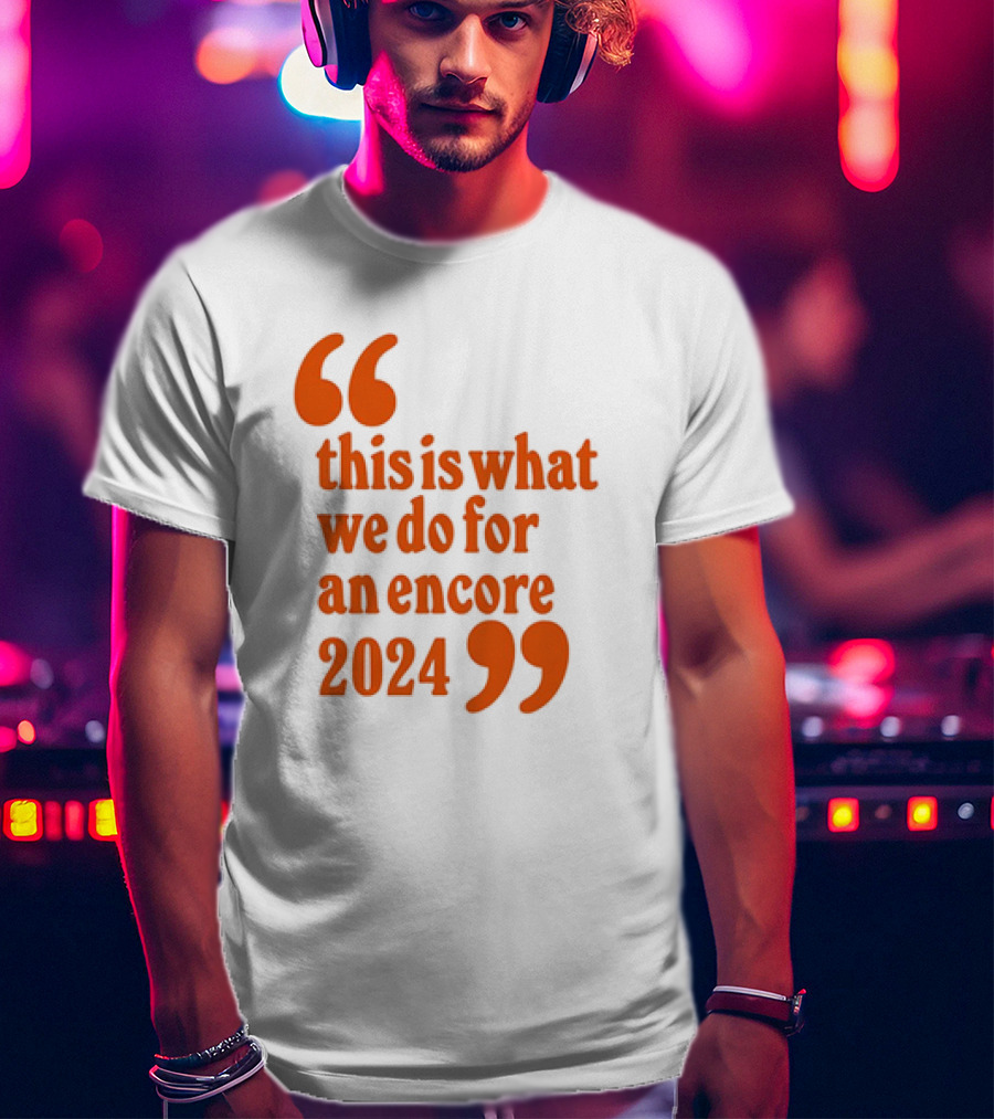 This Is What We Do For An Encore T-Shirt