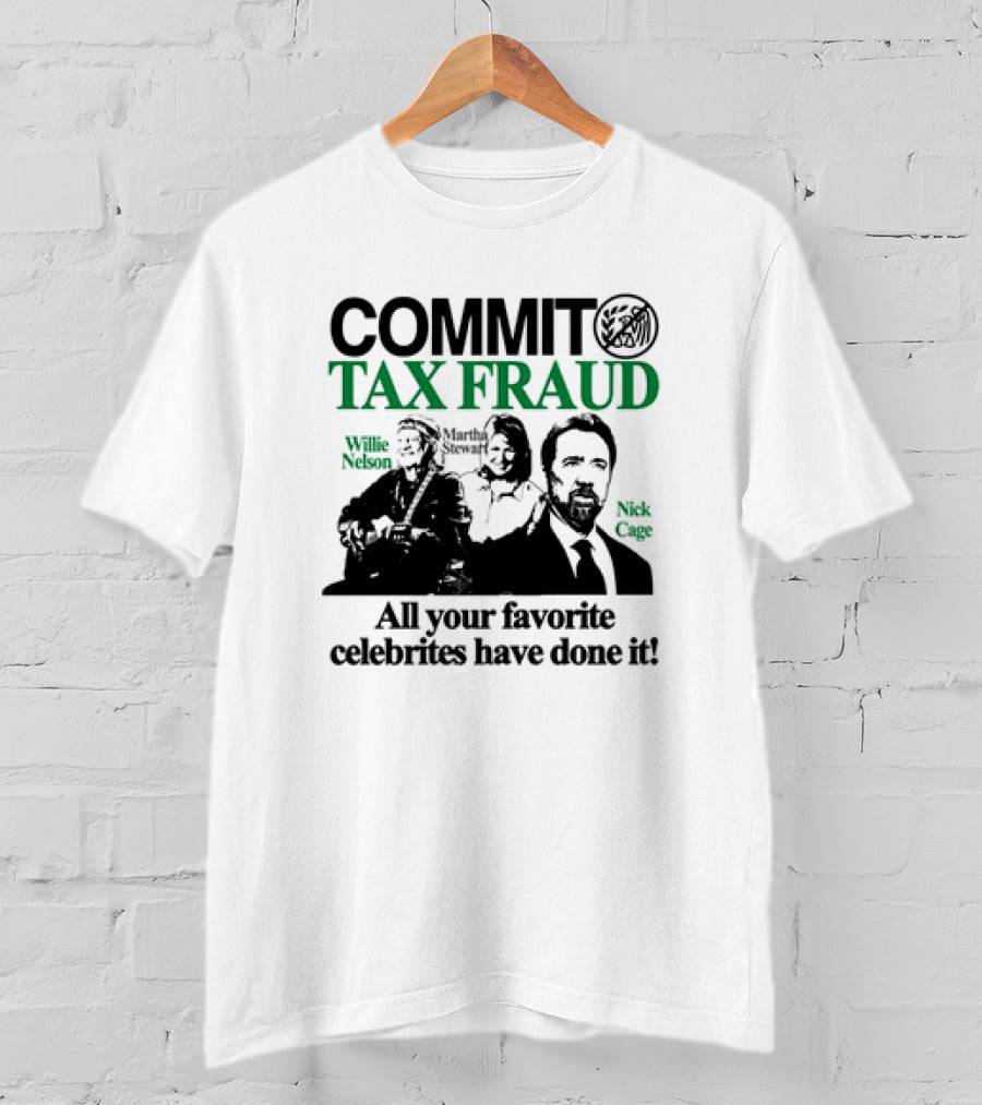 Commit Tax Fraud Willie Nelson Martha Stewart Nick Cage All Your Favorite Celebrites Have Done It T-Shirt