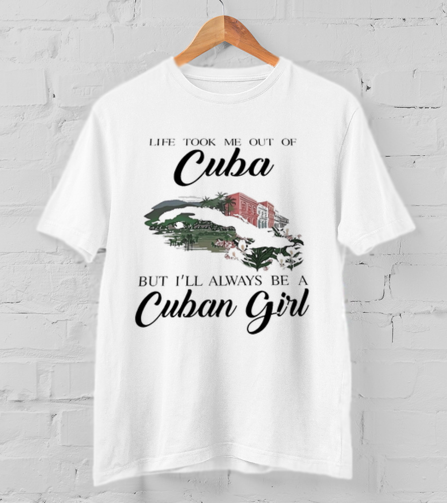 Life Took Me Out Of Cuba But I'll Always Be A Cuban Girl With Island And Architecture T-Shirt