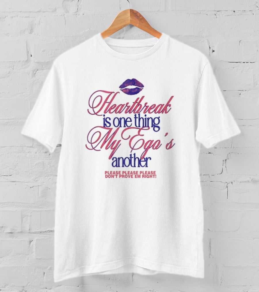 Heartbreak Is One Thing My Ego's Another Please Please Please Don't Prove Em Right Lips T-Shirt