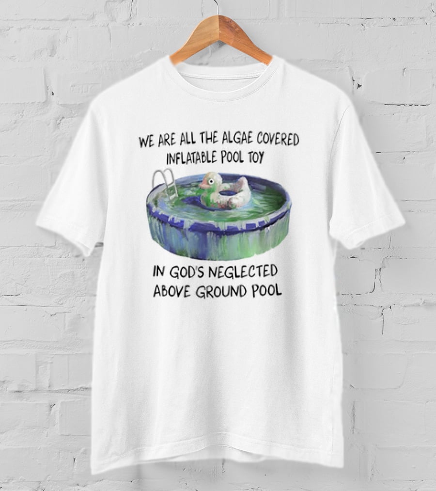 We Are All The Algae Covered Inflatable Pool Toy In God's Neglected Above Ground Pool T-Shirt