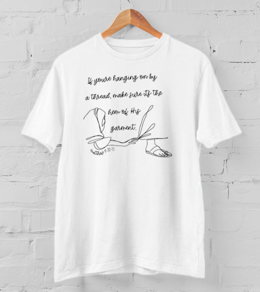 If You’re Hanging On By A Thread Make Sure It's The Hem Of His Garment Matthew 9:20-21 T-Shirt