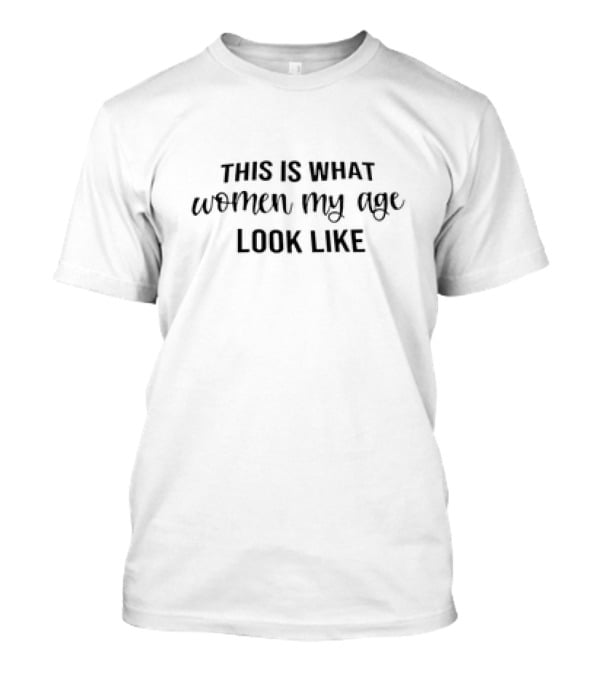This Is What Women My Age Look Like T-Shirt