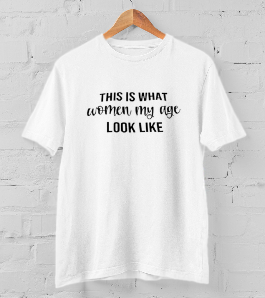 This Is What Women My Age Look Like T-Shirt
