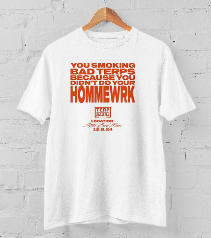 You Smoking Bad Terps Because You Didn’t Do Your Hommewrk Terp Barz Location 12.8.24 T-Shirt