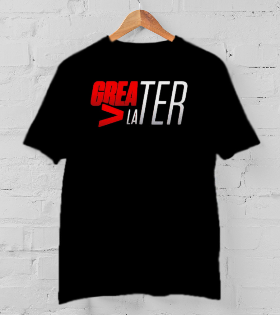GREATER > LATER T-Shirt