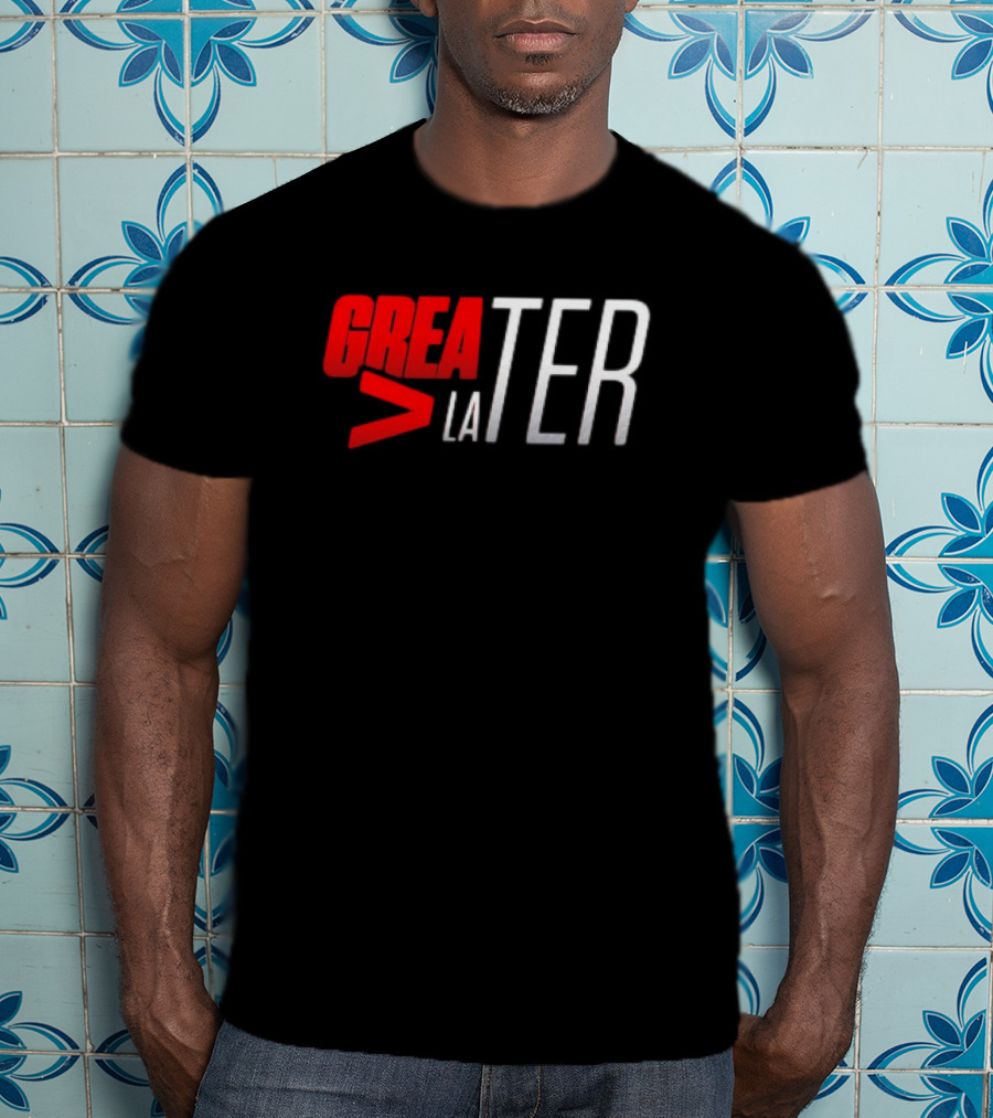 GREATER > LATER T-Shirt