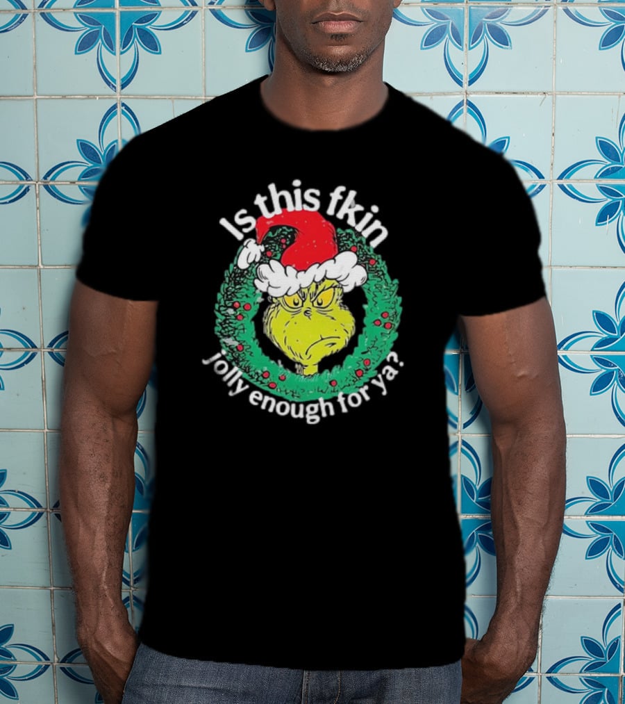 Is This Fkin Jolly Enough For Ya Grinch Christmas T-Shirt
