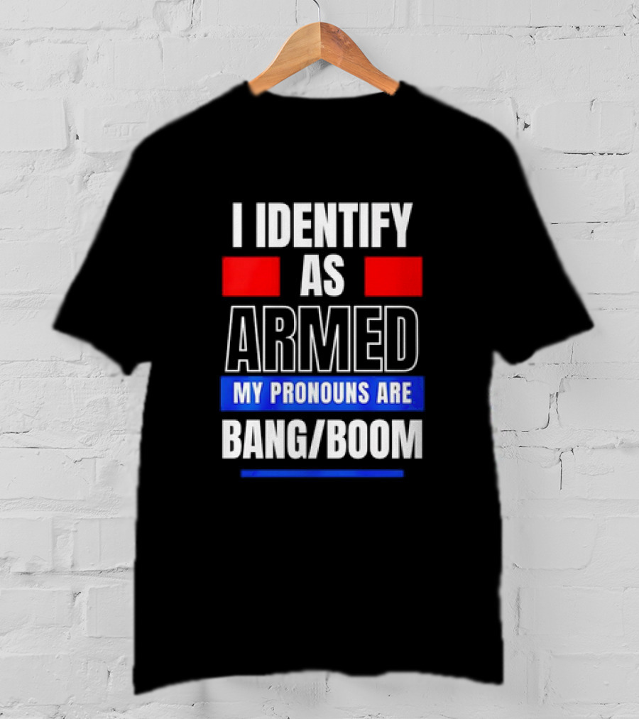 I Identify As Armed My Pronouns Are Bang Boom T-Shirt