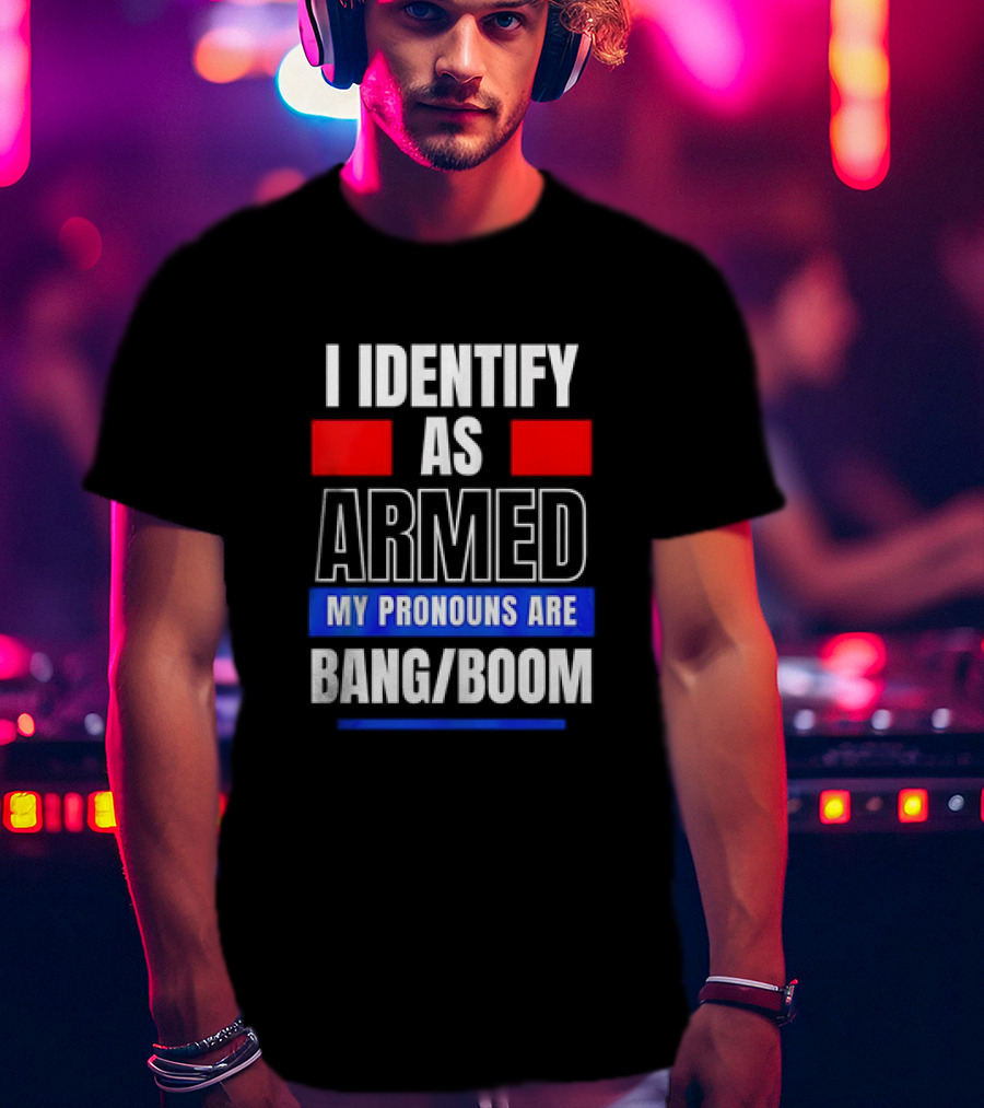 I Identify As Armed My Pronouns Are Bang Boom T-Shirt