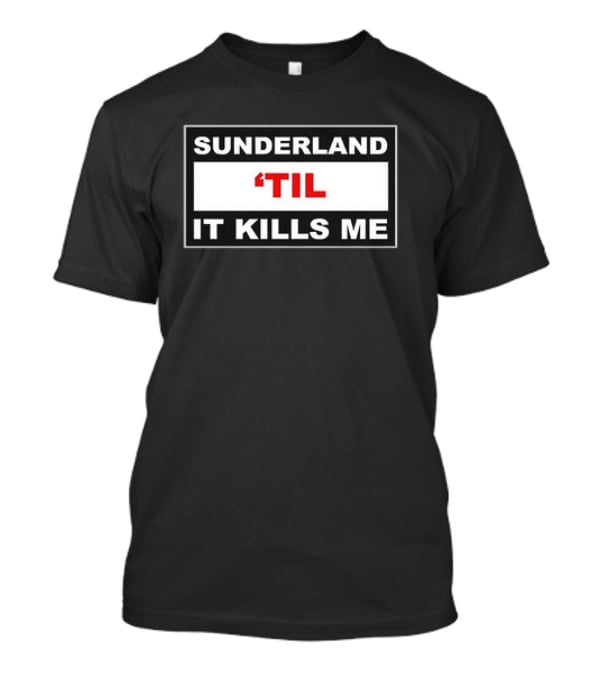 Sunderland 'Til It Kills Me Football Fan T-Shirt