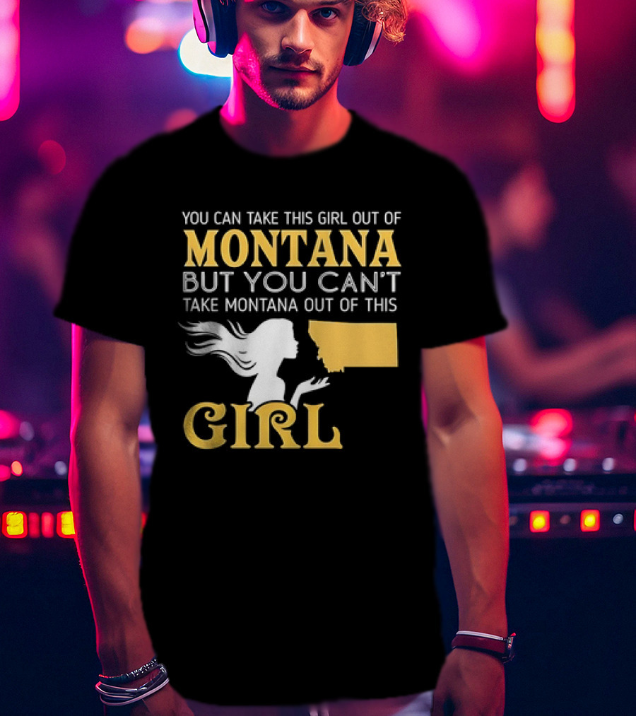 You Can Take This Girl Out Of Montana But You Can’t Take Montana Out Of This Girl With Silhouette And State Map T-Shirt