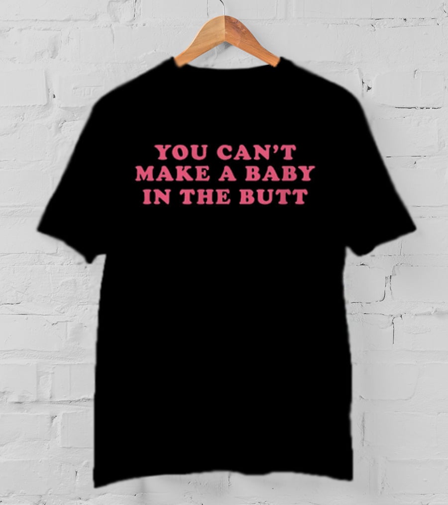 You Can't Make A Baby In The Butt T-Shirt