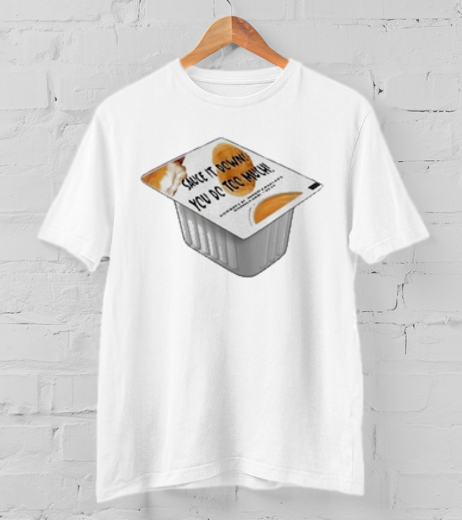 Sauce It Down You Do Too Much Container Cup T-Shirt