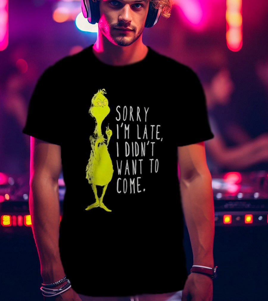 Grinch Sorry I’m Late I Didn’t Want To Come Christmas T-Shirt
