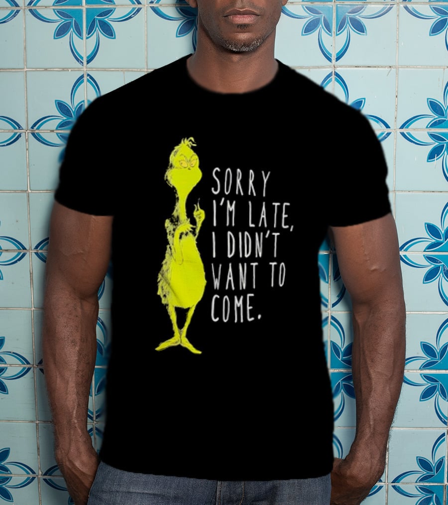 Grinch Sorry I’m Late I Didn’t Want To Come Christmas T-Shirt